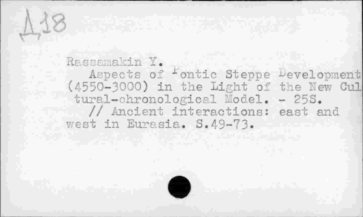 ﻿
Rassanakin Y.
Aspects of xontic Steppe (4550-3000) in the Light of tural-chronological Model.
// Ancient interactions: west in Eurasia. S.49-73.
•development
the New Cui
- 25S.
east and